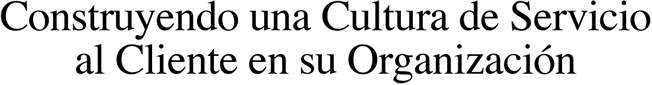 Creando una Cultura de Servicio al Cliente en su Organizacion
